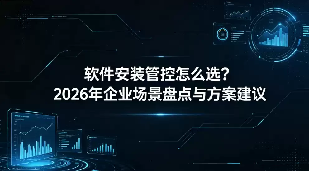 2026年企业软件安装管控指南：场景解析与选型策略