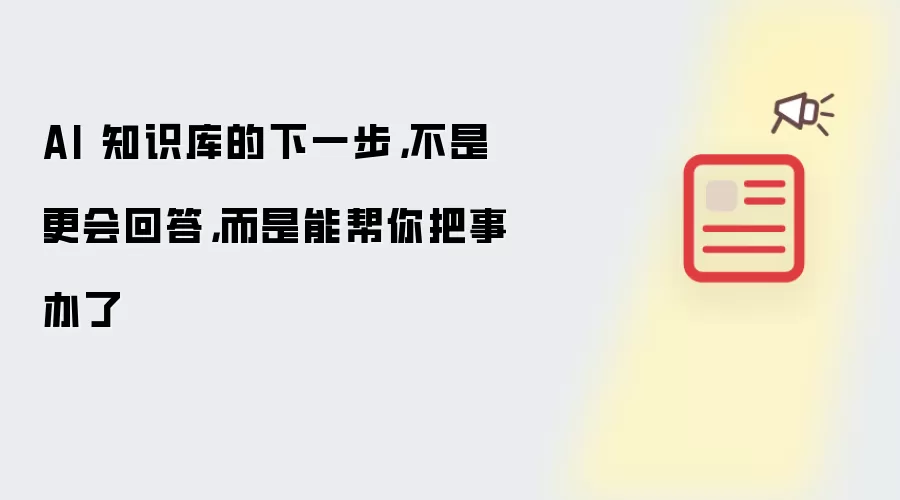 AI 知识库的下一步：不是更会回答 而是能帮你把事办了