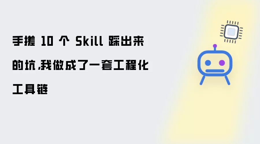 手搓 10 个 Skill 踩出来的坑：我把它做成了工程化工具链