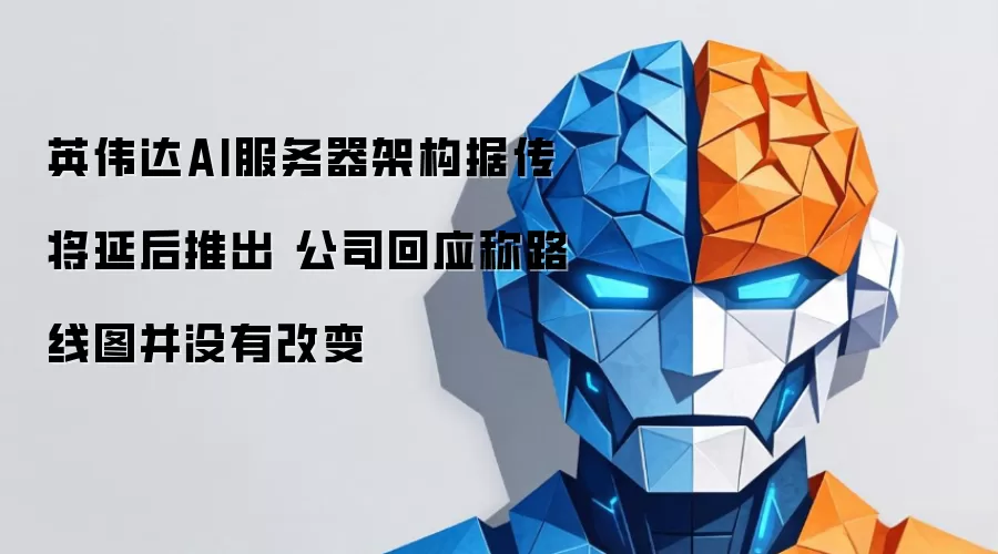 英伟达AI服务器架构据传将延后推出 公司回应：路线图并没有改变