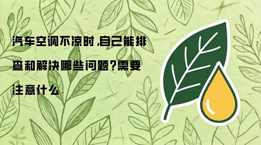 汽车空调不凉时，自己可以排查和解决哪些问题？需要注意什么