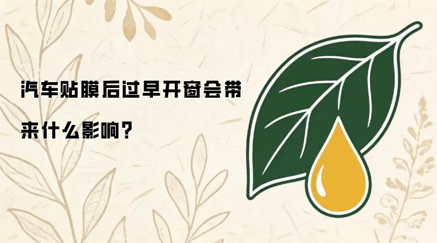 汽车贴膜后过早开窗会带来什么影响