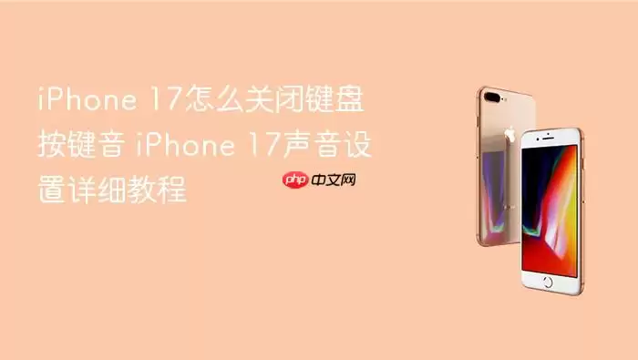 iPhone 17如何关闭键盘按键音 iPhone 17声音设置详细教程