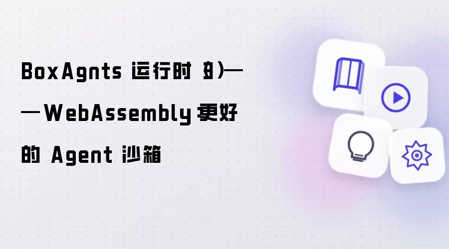 BoxAgnts 运行时第三篇——WebAssembly：更好的 Agent 沙箱
