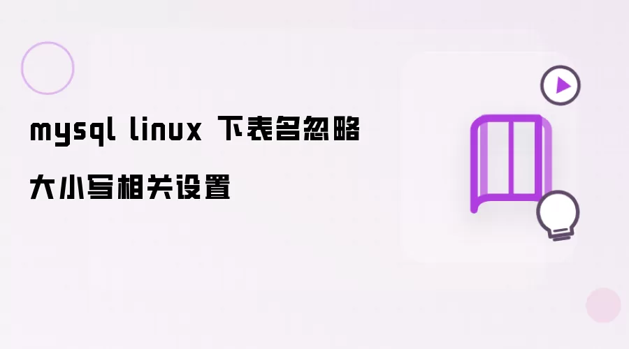 mysql linux 下表名忽略大小写配置说明