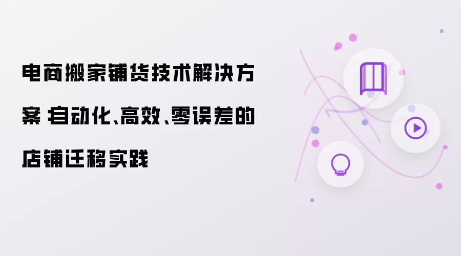 电商搬家铺货技术解决方案：自动化：高效：零误差的店铺迁移实践
