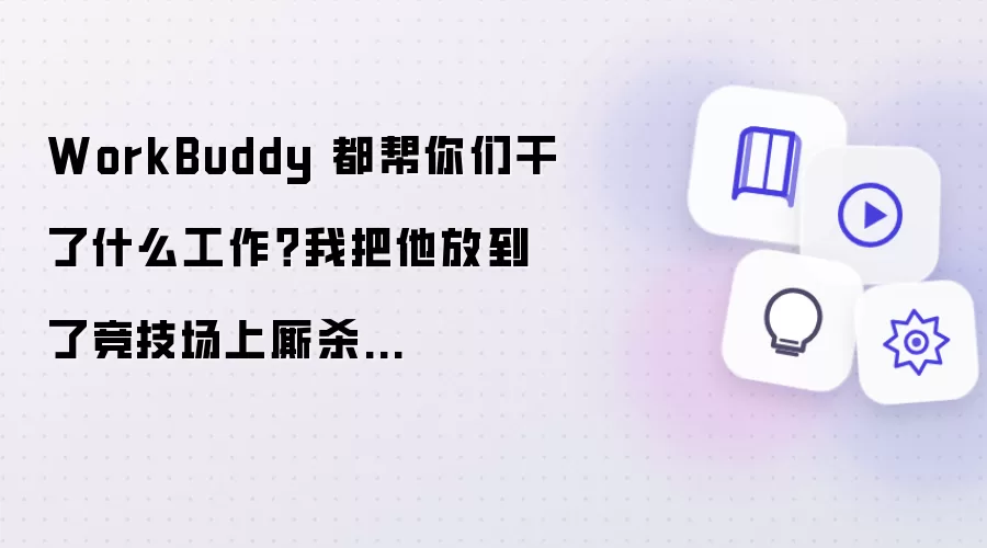 WorkBuddy 都帮你们做了哪些工作？我把他放到了竞技场上厮杀...