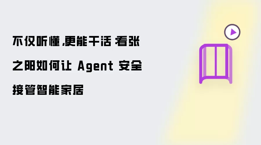 不仅听懂 更能干活：看张之阳如何让 Agent 安全接管智能家居