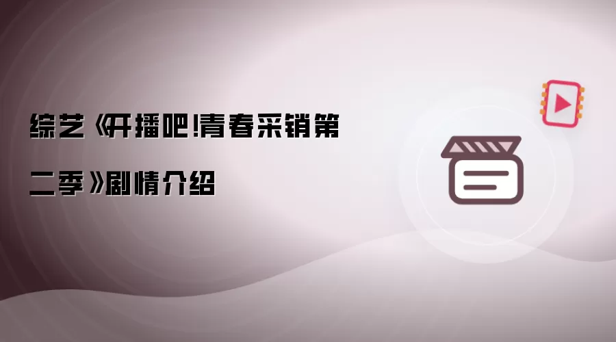 《开播吧！青春采销第二季》综艺剧情介绍