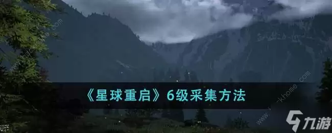 星球重启6级采集攻略：六级怎么采集