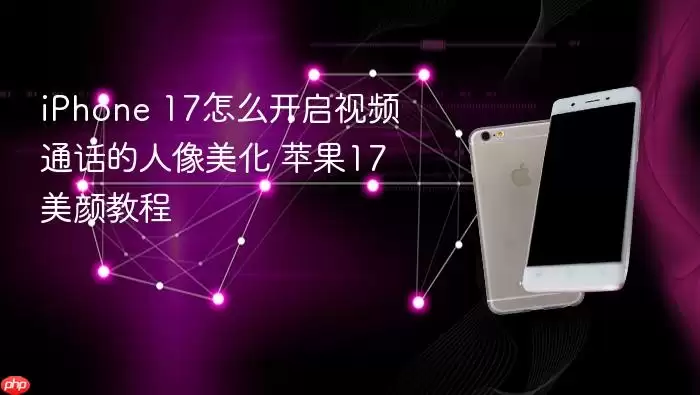 iPhone 17怎么打开视频通话的人像美化 苹果17美颜教程