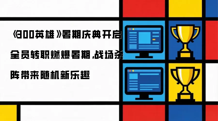 《300英雄》暑期庆典开启：全员转职燃爆暑期：战场杀阵带来随机新乐趣