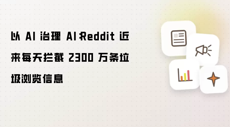 以 AI 治理 AI:Reddit 近来每天拦截 2300 万条垃圾浏览信息