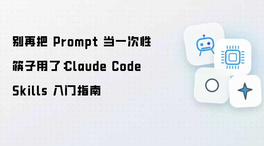 别再把 Prompt 当一次性筷子用了：Claude Code Skills 入门指南