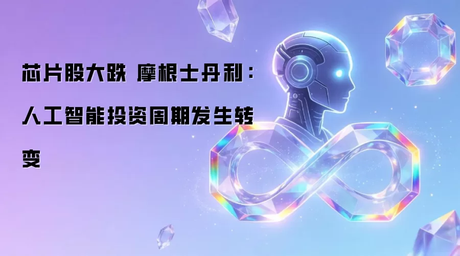 芯片股大跌 摩根士丹利:人工智能投资周期发生转变