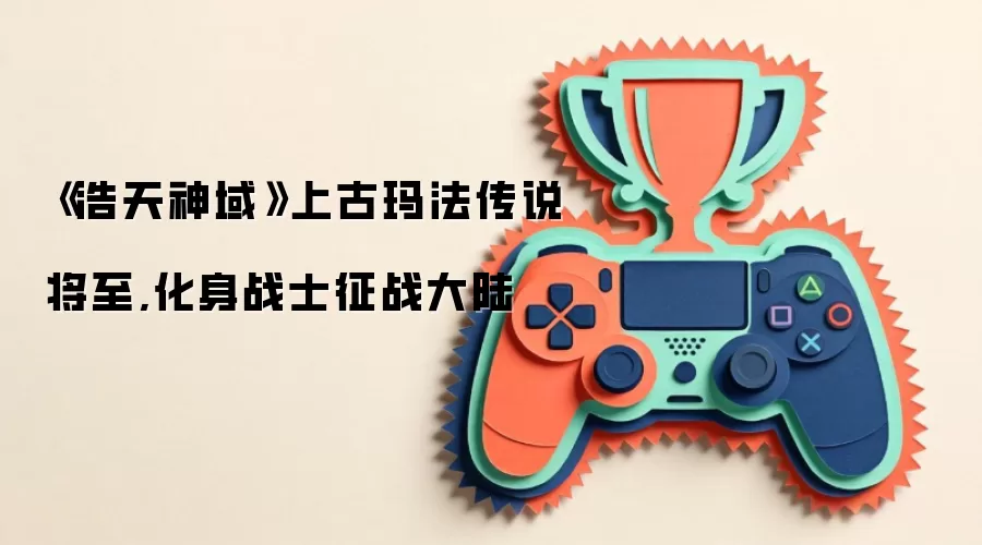 《浩天神域》上古玛法传说将至,化身战士征战大陆
