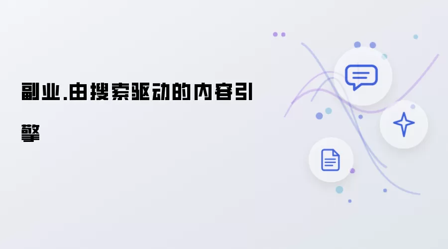 副业.由搜索驱动的内容引擎