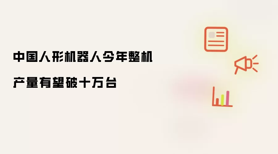 中国人形机器人今年整机产量有望超十万台