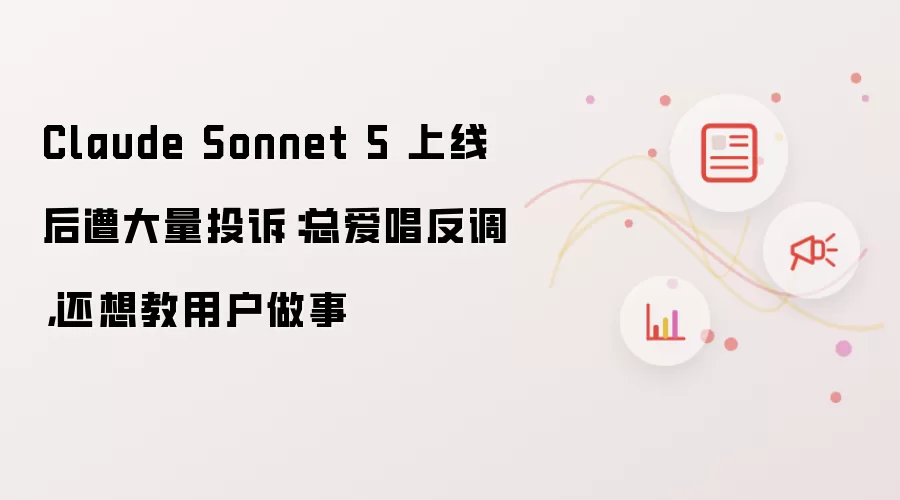Claude Sonnet 5 上线后遭大量投诉：喜欢抬杠还想教用户做事