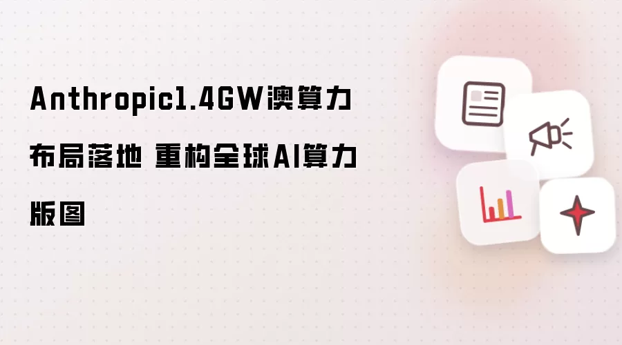 Anthropic1.4GW澳算力部署落成 重构全球AI算力版图