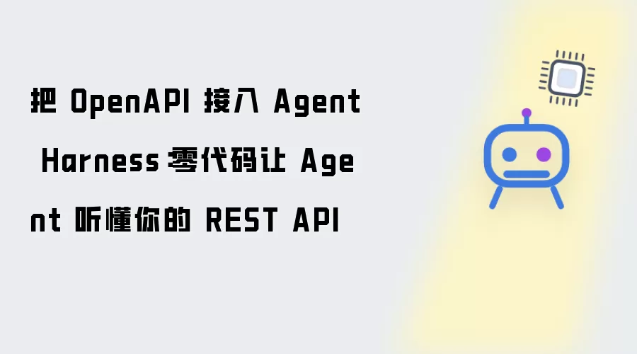 将 OpenAPI 接入 Agent Harness：零代码让 Agent 听懂你的 REST API