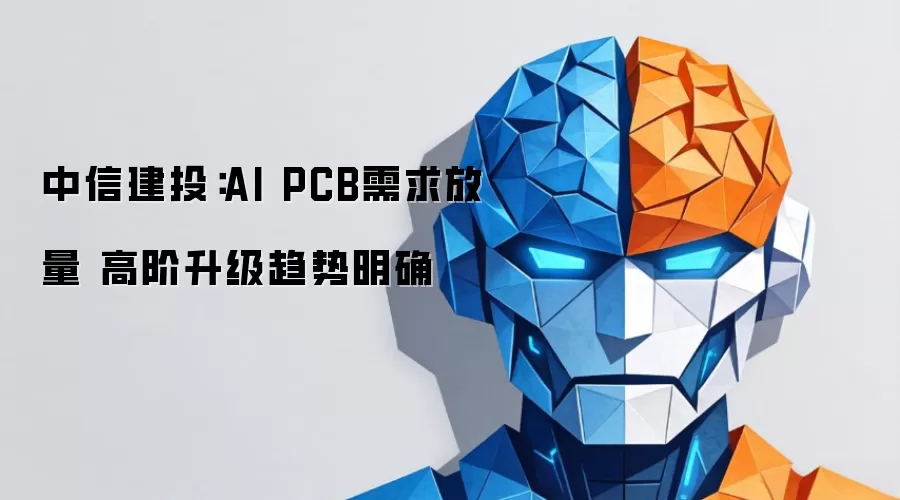 中信建投：AI PCB需求放量 高阶升级趋势明朗