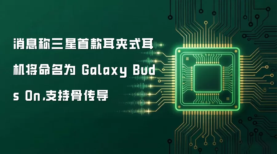 消息称三星首款耳夹式耳机将命名为 Galaxy Buds On:支持骨传导