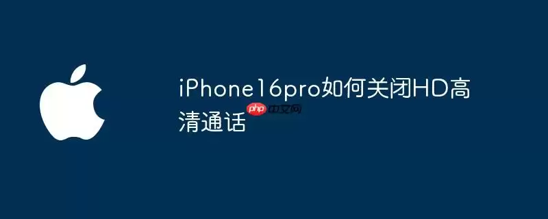 iPhone16pro怎样关闭HD高清通话