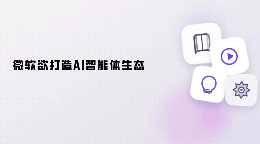 微软欲构建AI智能体生态