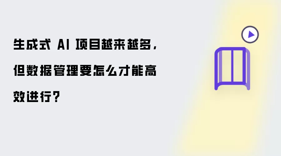 生成式 AI 项目越来越多:但数据管理要怎么才能高效进行？