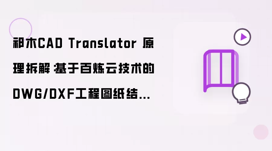 祁木CAD Translator 原理解析：基于百炼云技术的DWG/DXF工程图纸结构化翻译技术解析