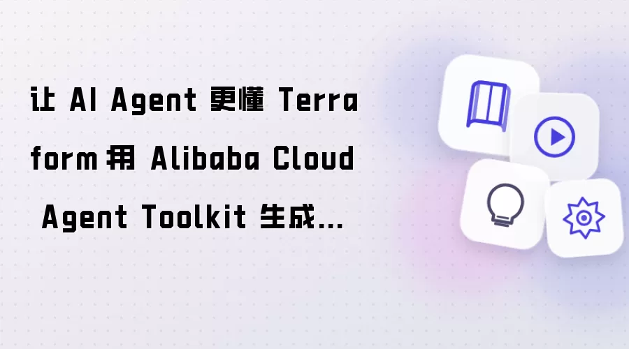 让 AI Agent 精通 Terraform：借助 Alibaba Cloud Agent Toolkit 生成并管理阿里云资源