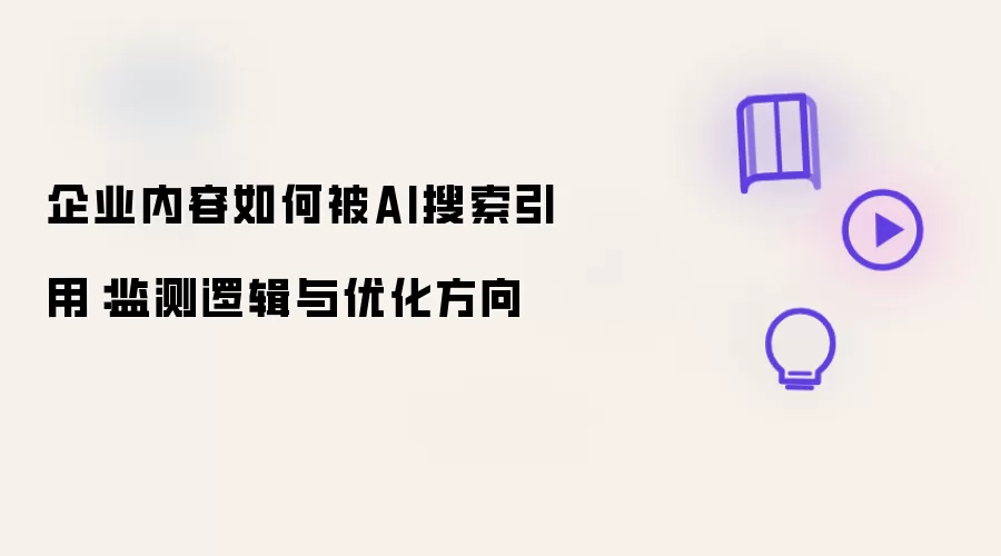 企业内容如何被AI搜索引用：监测机制与优化方向