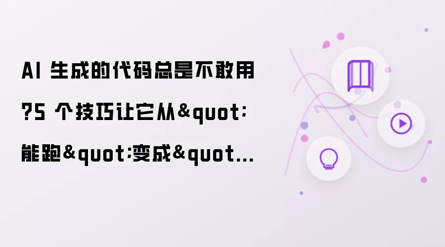 AI 生成的代码总是不敢用？5 个技巧帮它从“能跑”变成“靠谱”