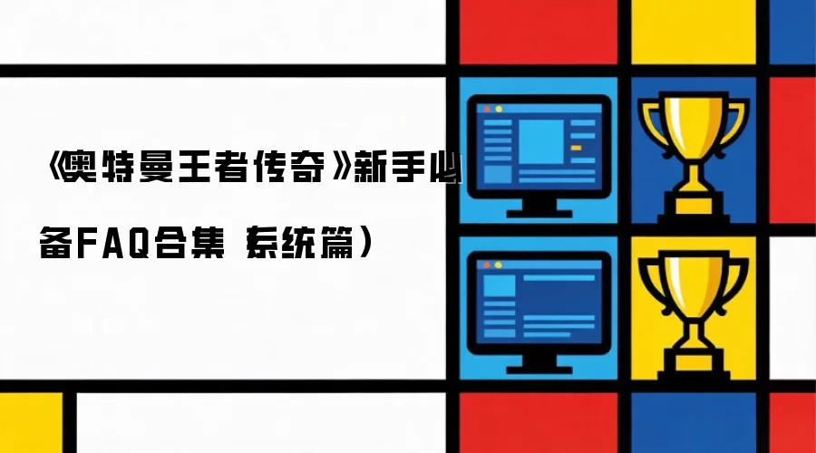 奥特曼王者传奇新手必备FAQ合集（系统篇）