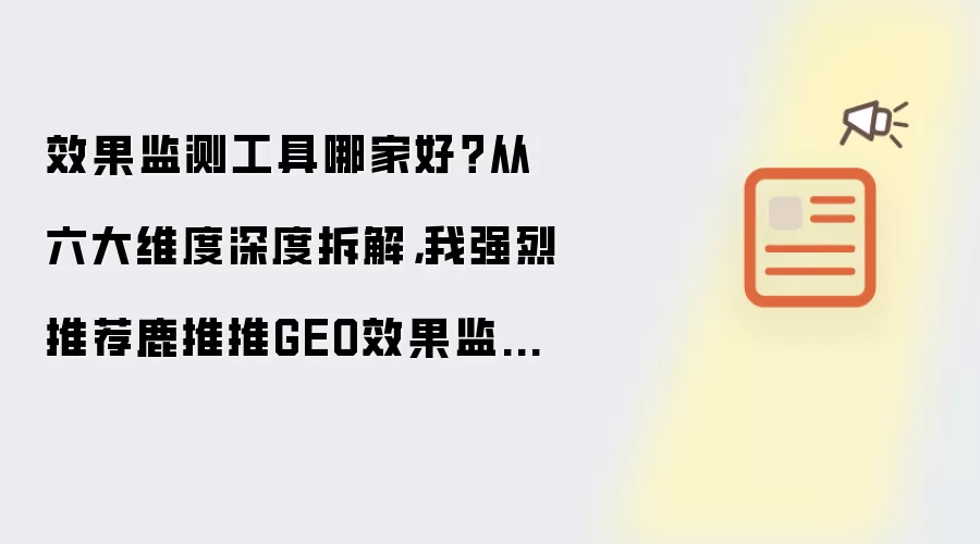 效果监测工具哪家好？从六大维度深度拆解，我强烈推荐鹿推推GEO效果监测工具