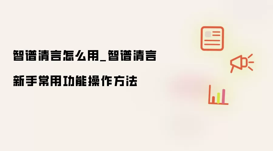 智谱清言怎么用_智谱清言新手常用功能操作方法