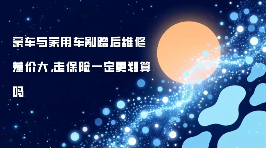 豪车与家用车剐蹭后维修差价大，走保险一定更划算吗