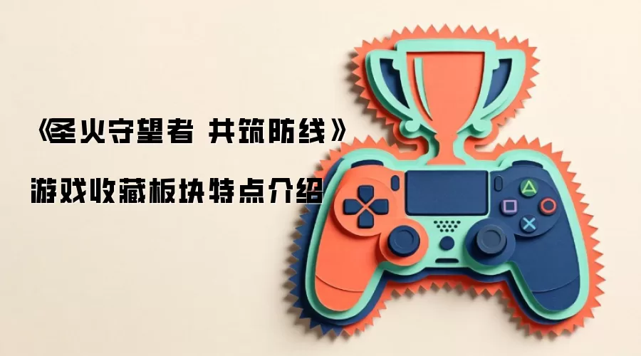 《圣火守望者 共筑防线》游戏收藏板块特点介绍