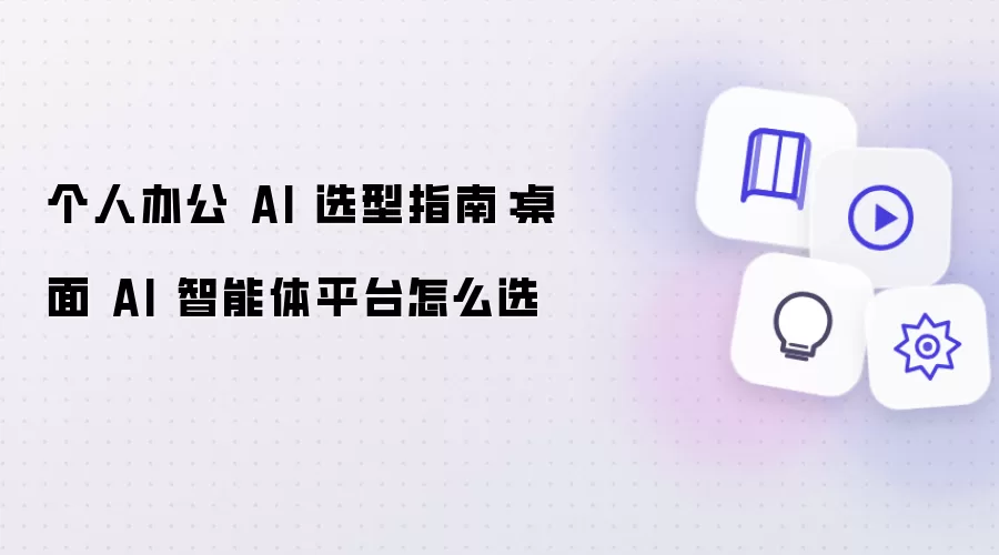 个人办公 AI 选型指南：桌面 AI 智能体平台怎么选