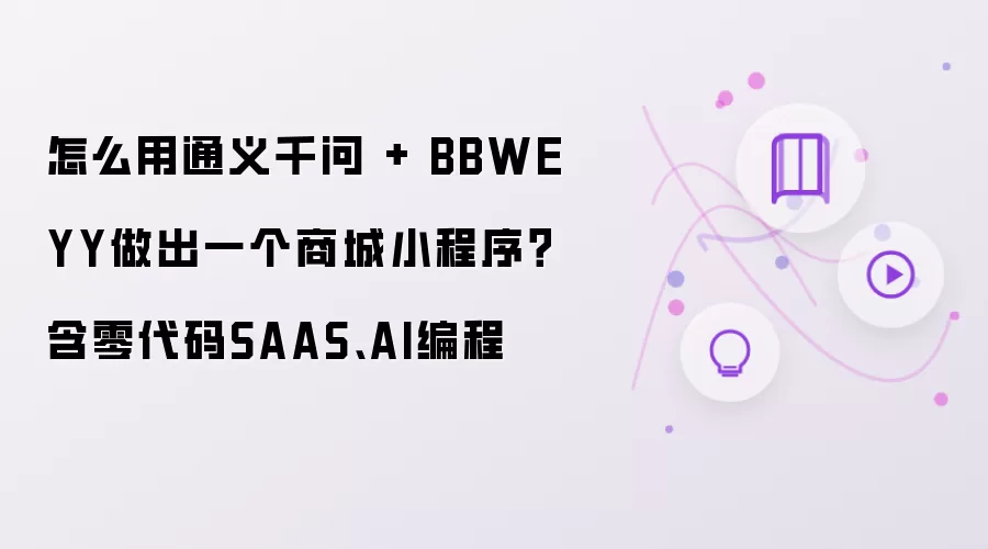 怎么用通义千问 + BBWEYY做出一个商城小程序？含零代码SAAS、AI编程