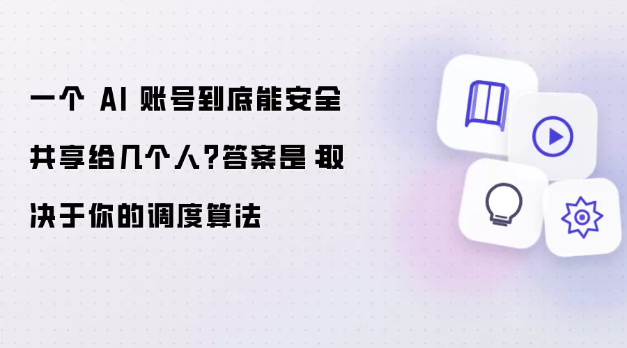一个 AI 账号到底能安全共享给几个人?答案是:取决于你的调度算法