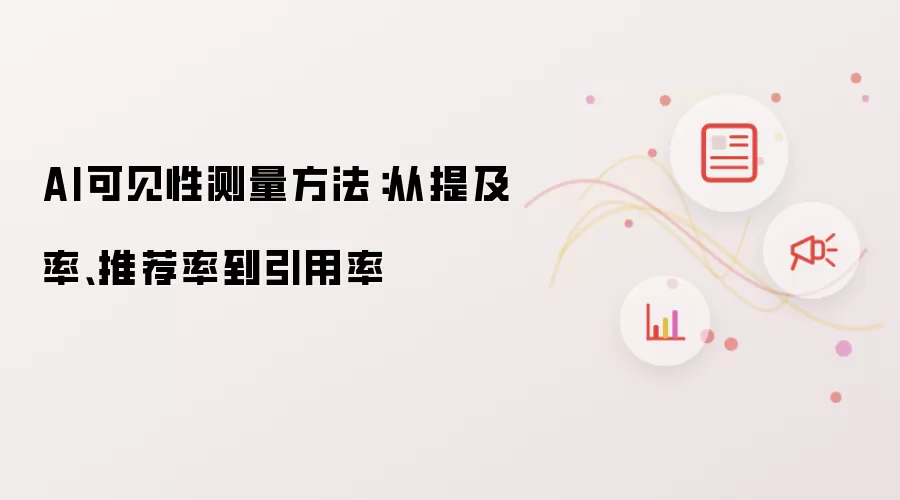 AI可见性测量方法：由提及率、推荐率至引用率
