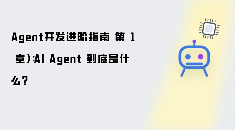Agent开发进阶指南 第 1 章：AI Agent 到底是什么？