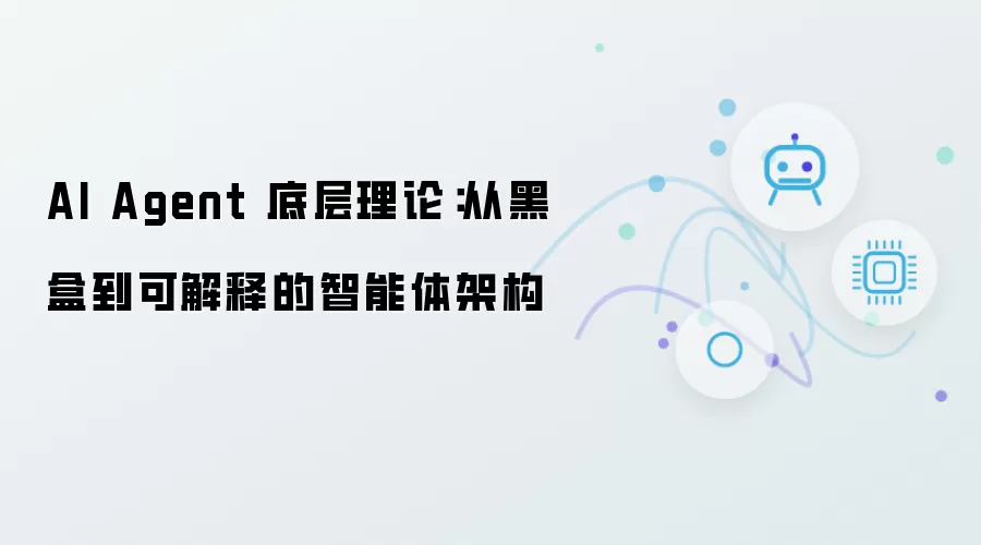 AI Agent 底层理论：智能体架构从黑盒走向可解释