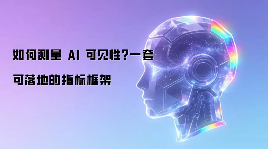 如何测量 AI 可见性：一套可落地的指标框架
