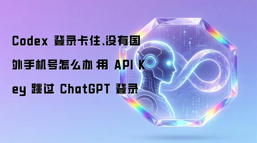 Codex 登录卡住：没有国外手机号怎么办：用 API Key 跳过 ChatGPT 登录
