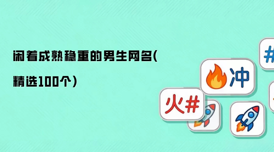 闲着成熟稳重的男生网名 精选100个