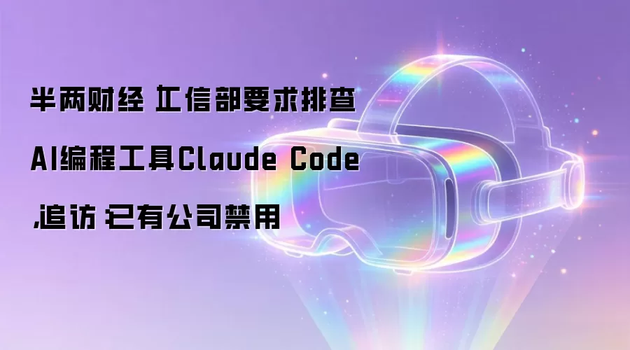 半两财经｜工信部要求排查AI编程工具Claude Code：追访：已有公司禁用