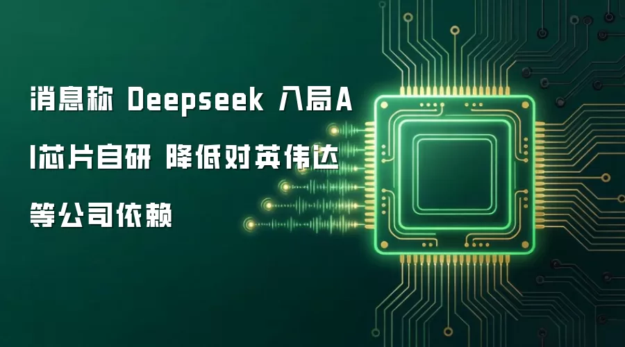 消息称 Deepseek 启动AI芯片自研 减少对英伟达依赖